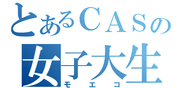 とあるＣＡＳの女子大生（モエコ）