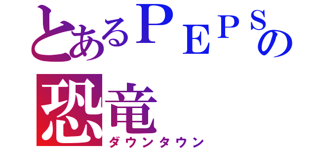 とあるＰＥＰＳＩの恐竜（ダウンタウン）