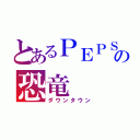 とあるＰＥＰＳＩの恐竜（ダウンタウン）