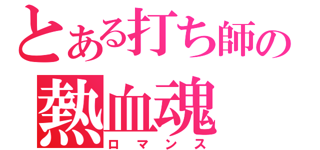 とある打ち師の熱血魂（ロマンス）