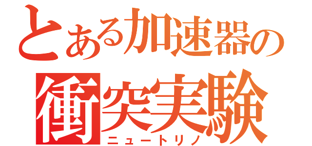 とある加速器の衝突実験（ニュートリノ）