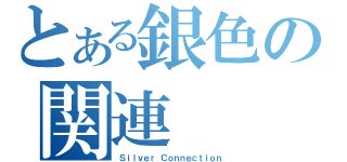 とある銀色の関連（Ｓｉｌｖｅｒ Ｃｏｎｎｅｃｔｉｏｎ）