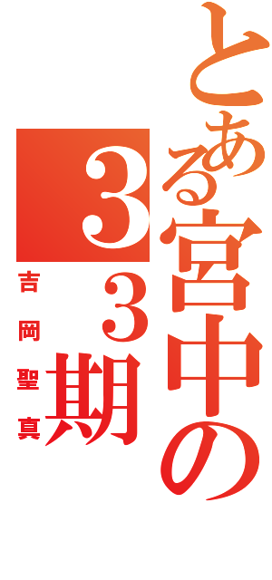 とある宮中の３３期Ⅱ（吉岡聖真）