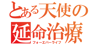 とある天使の延命治療（フォーエバーライフ）