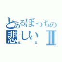 とあるぼっちの悲しいⅡ（生活）