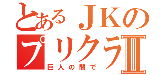 とあるＪＫのプリクラⅡ（巨人の間で）