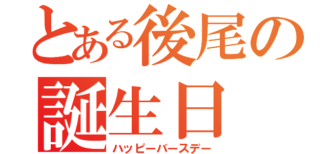 とある後尾の誕生日（ハッピーバースデー）