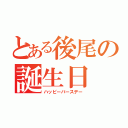 とある後尾の誕生日（ハッピーバースデー）