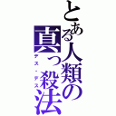 とある人類の真っ殺法（デス・デス）