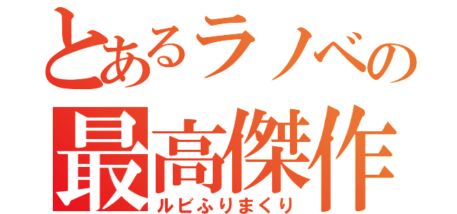 とあるラノベの最高傑作（ルビふりまくり）