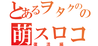 とあるヲタクのの萌スロコーナー（復活編）