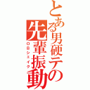 とある男硬テの先輩振動（ＯＢシェイク）