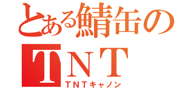 とある鯖缶のＴＮＴ（ＴＮＴキャノン）