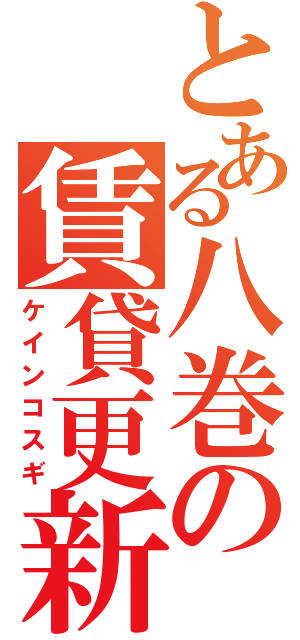 とある八巻の賃貸更新（ケインコスギ）