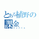 とある植野の課金（インパくと）