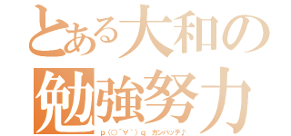 とある大和の勉強努力（ｐ（○´∀｀）ｑ ガンバッテ♪）