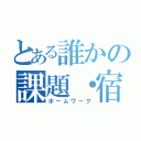 とある誰かの課題・宿題（ホームワーク）