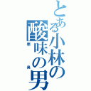 とある小林の酸味の男（悪臭）