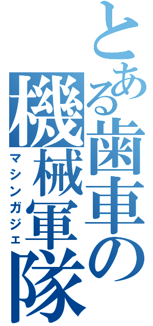 とある歯車の機械軍隊（マシンガジェ）