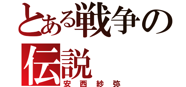 とある戦争の伝説（安西紗弥）