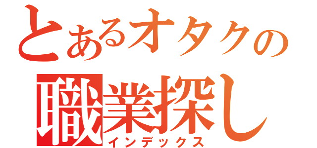 とあるオタクの職業探し（インデックス）