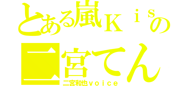 とある嵐Ｋｉｓの二宮てん（二宮和也ｖｏｉｃｅ）