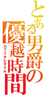 とある男爵の優越時間（カフェオレタイム）