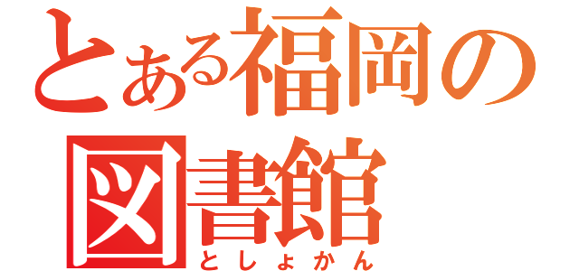 とある福岡の図書館（としょかん）