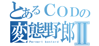 とあるＣＯＤの変態野郎Ⅱ（Ｐｅｒｖｅｒｔ ｂａｓｔａｒｄ）