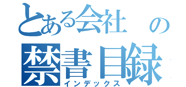 とある会社 の禁書目録（インデックス）