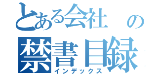 とある会社 の禁書目録（インデックス）