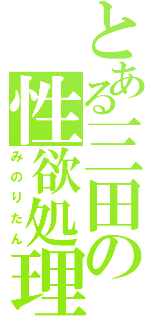 とある三田の性欲処理（みのりたん）