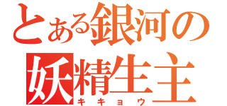 とある銀河の妖精生主（キキョウ）