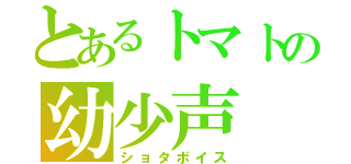 とあるトマトの幼少声（ショタボイス）