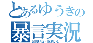 とあるゆうきの暴言実況（耳悪いね〜眼科いけ）