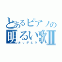 とあるピアノの明るい歌Ⅱ（ありがとう）