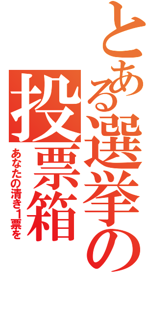 とある選挙の投票箱（あなたの清き１票を）