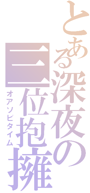 とある深夜の三位抱擁（オアソビタイム）