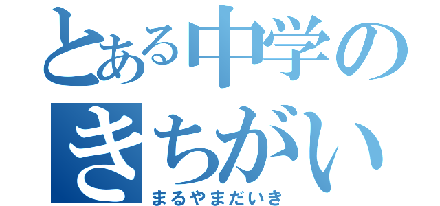 とある中学のきちがい（まるやまだいき）