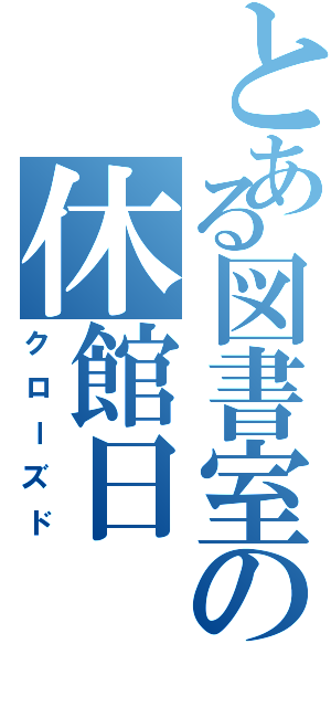 とある図書室の休館日（クローズド）