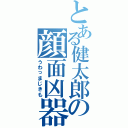 とある健太郎の顔面凶器（うわっまじきも）