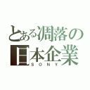 とある凋落の日本企業（Ｓ Ｏ Ｎ Ｙ）