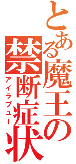 とある魔王の禁断症状（アイラブユー）