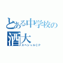 とある中学校の酒大（スペシャルＣＰ）