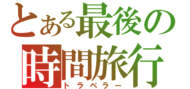 とある最後の時間旅行（トラベラー）