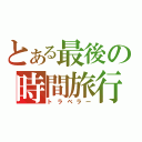 とある最後の時間旅行（トラベラー）