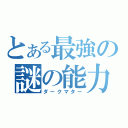 とある最強の謎の能力者（ダークマター）