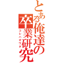 とある俺達の卒業研究（コレハオワタ）