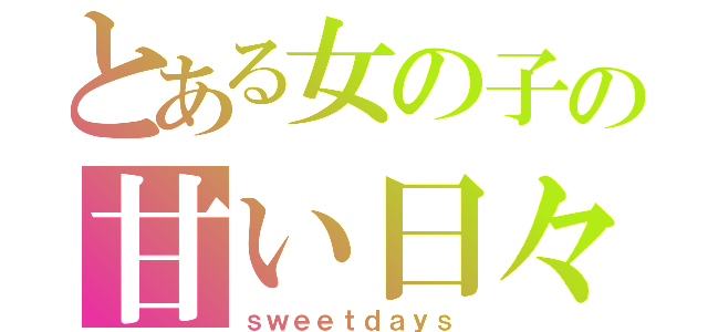 とある女の子の甘い日々（ｓｗｅｅｔｄａｙｓ）