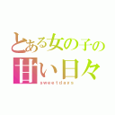 とある女の子の甘い日々（ｓｗｅｅｔｄａｙｓ）